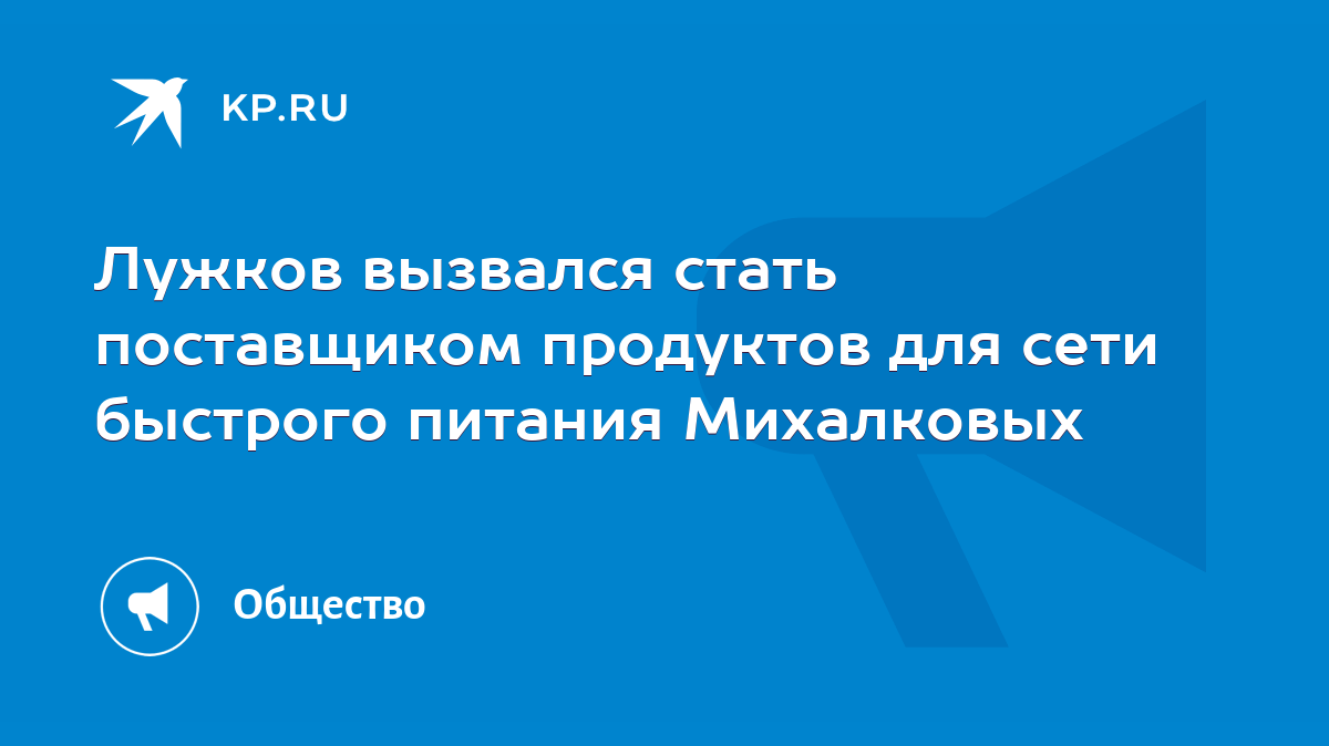 Лужков вызвался стать поставщиком продуктов для сети быстрого питания  Михалковых - KP.RU