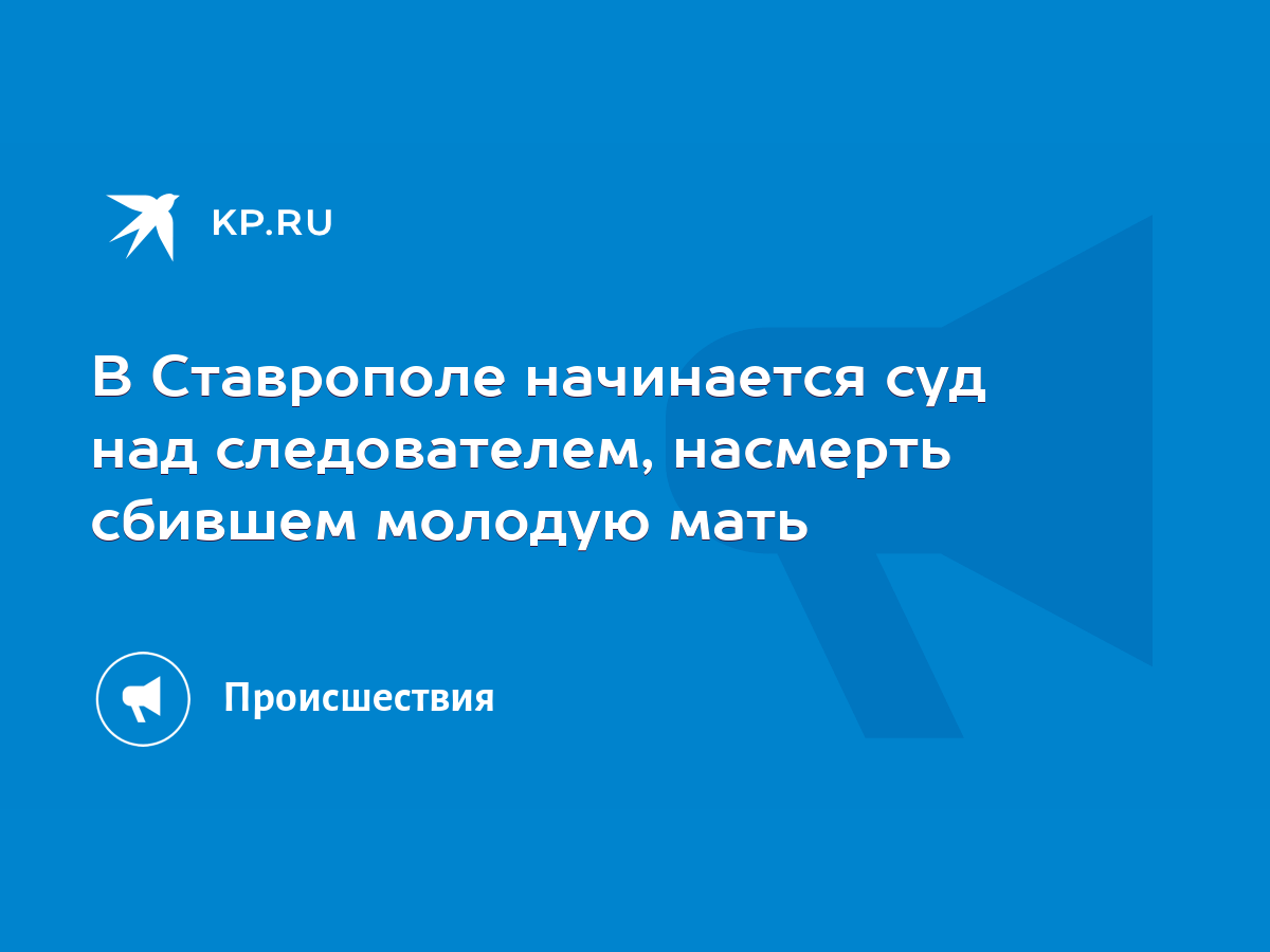 В Ставрополе начинается суд над следователем, насмерть сбившем молодую мать  - KP.RU