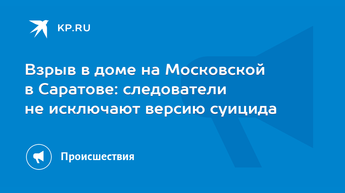 Взрыв в доме на Московской в Саратове: следователи не исключают версию  суицида - KP.RU