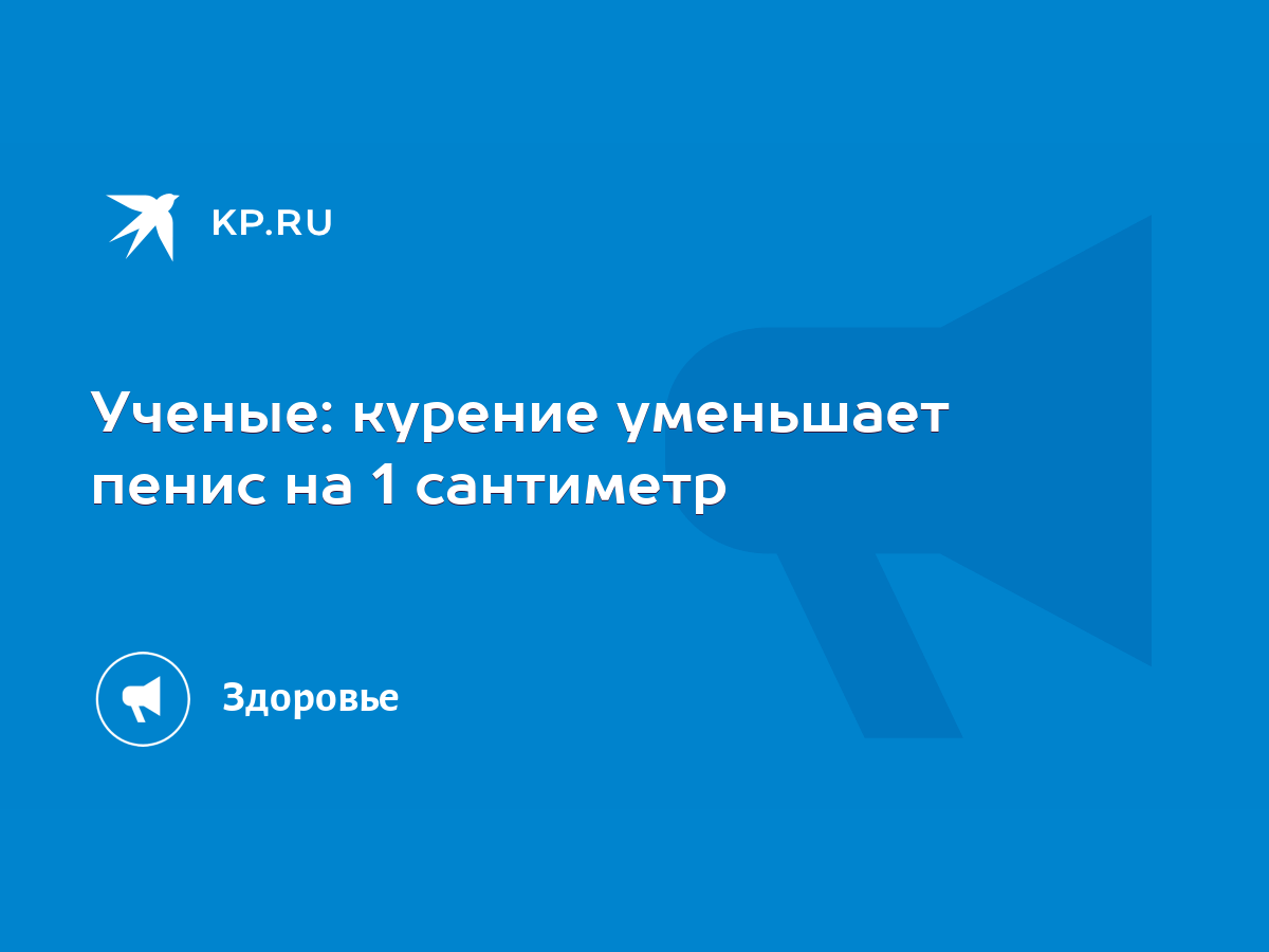 Ученые: курение уменьшает пенис на 1 сантиметр - KP.RU