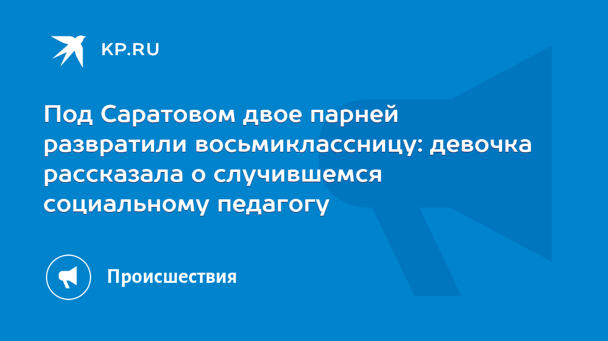 Под Саратовом двое парней развратили восьмиклассницу: девочка рассказала о  случившемся социальному педагогу - KP.RU