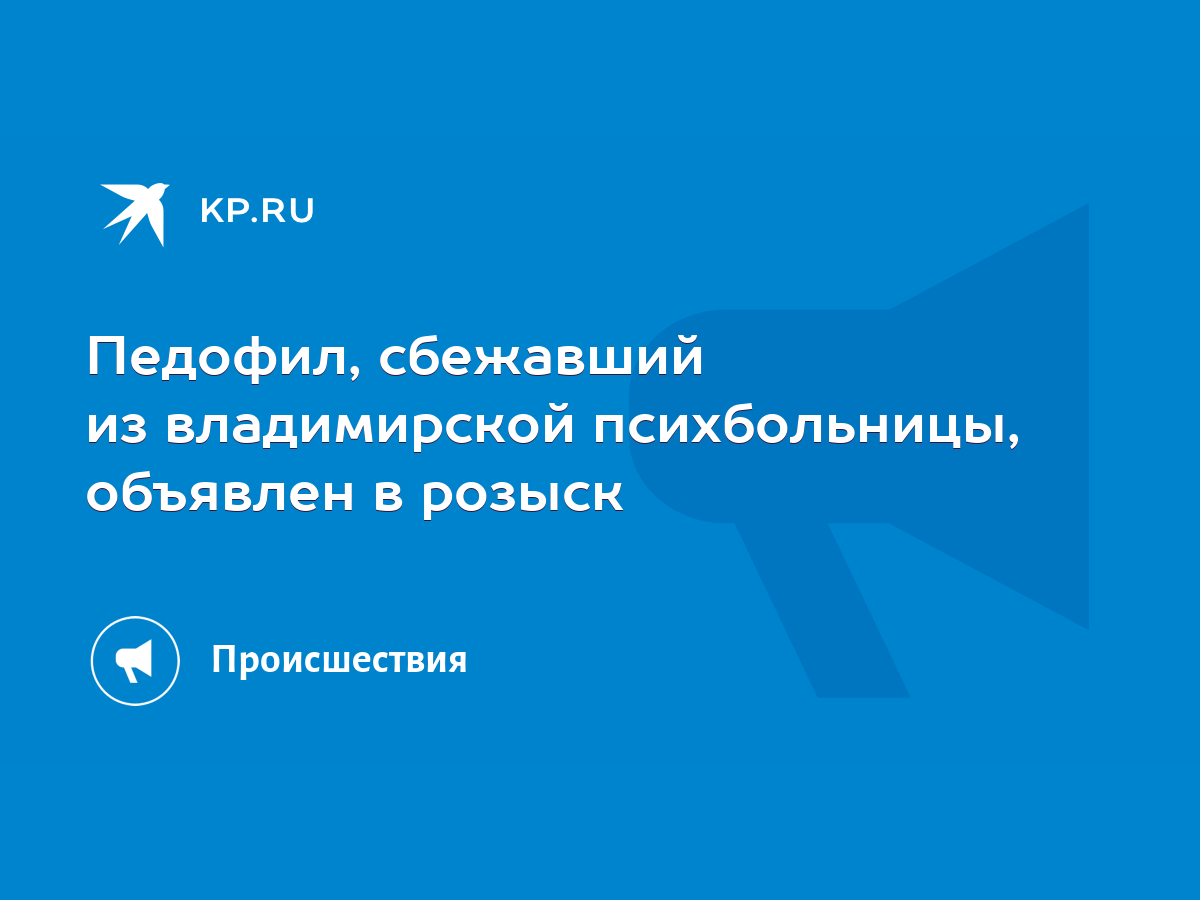 Педофил, сбежавший из владимирской психбольницы, объявлен в розыск - KP.RU