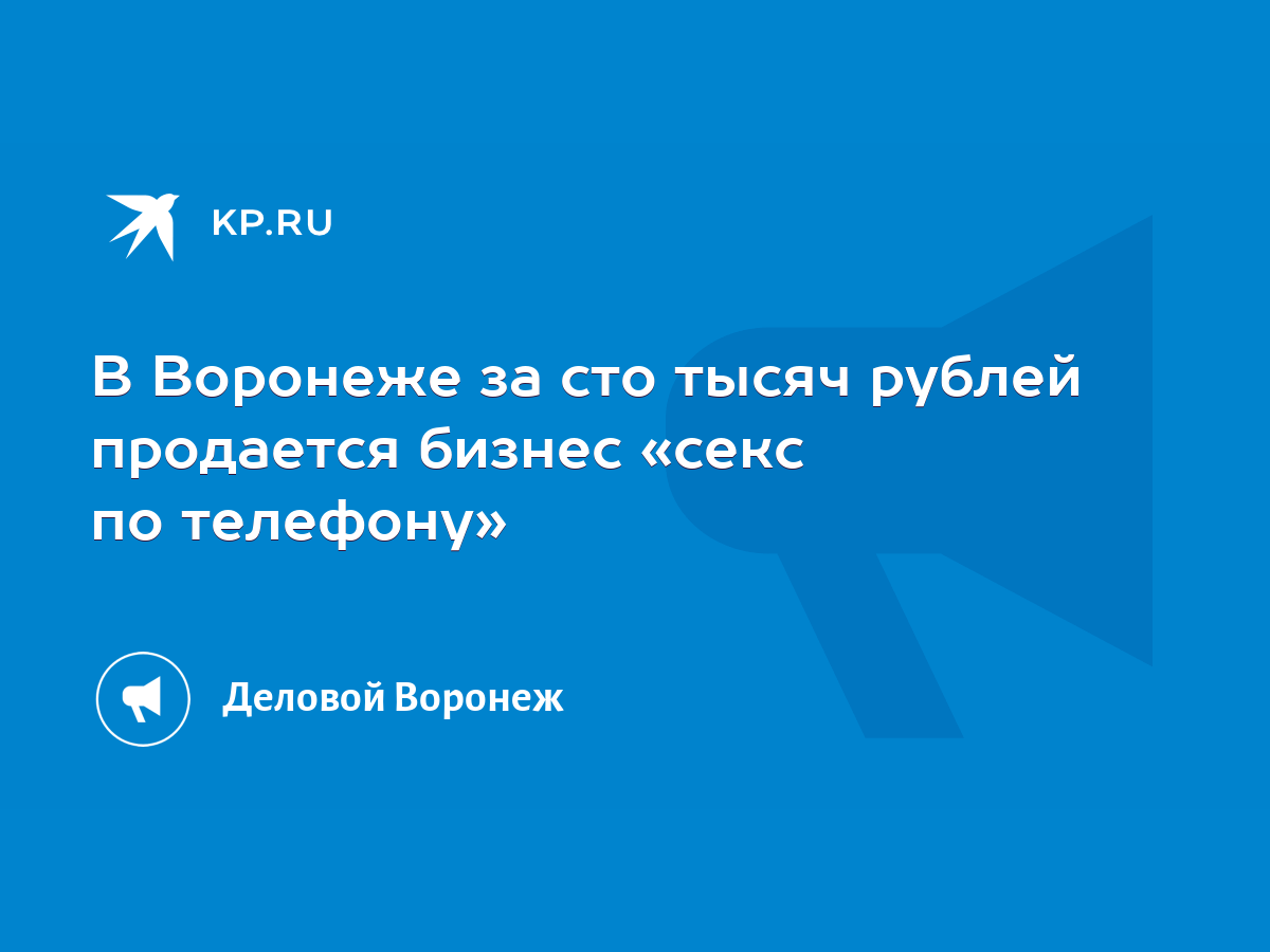 В Воронеже за сто тысяч рублей продается бизнес «секс по телефону» - KP.RU