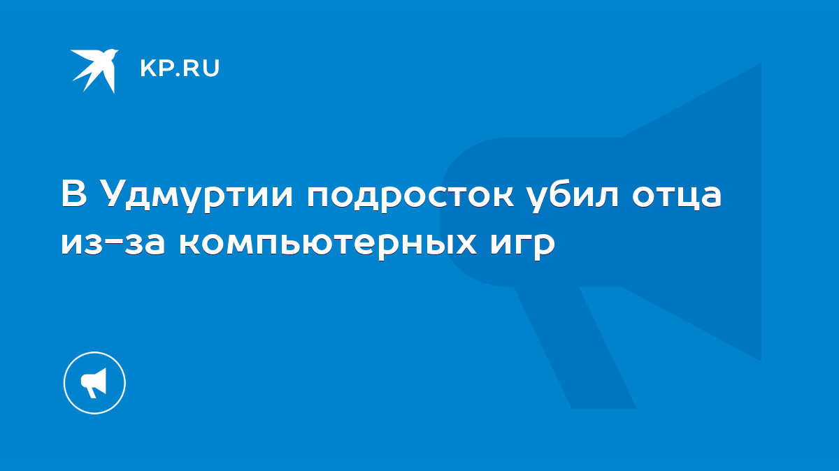 В Удмуртии подросток убил отца из-за компьютерных игр - KP.RU