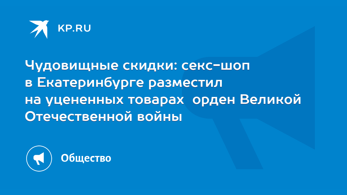 Чудовищные скидки: секс-шоп в Екатеринбурге разместил на уцененных товарах  орден Великой Отечественной войны - KP.RU