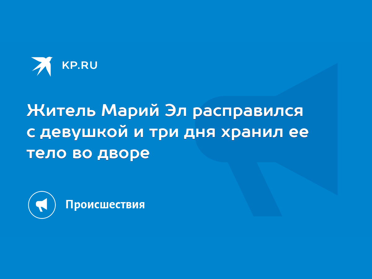 Житель Марий Эл расправился с девушкой и три дня хранил ее тело во дворе -  KP.RU