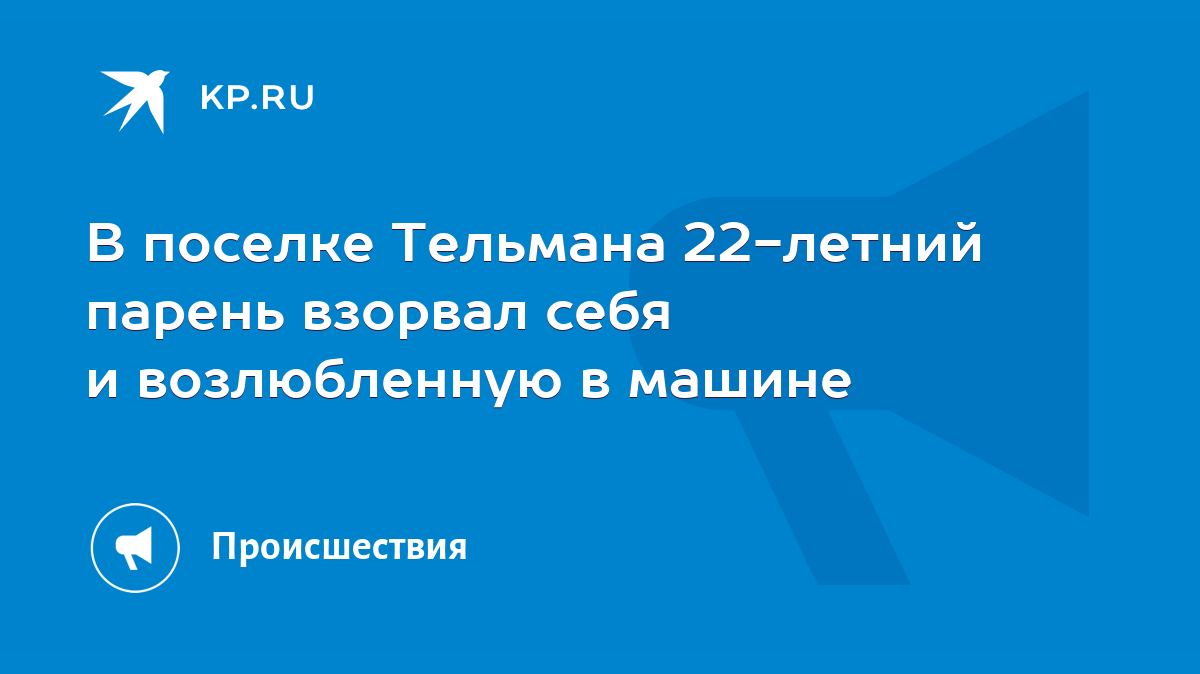 В поселке Тельмана 22-летний парень взорвал себя и возлюбленную в машине -  KP.RU