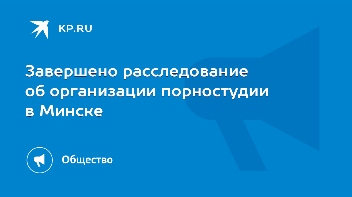 Завершено расследование об организации порностудии в Минске - KP.RU