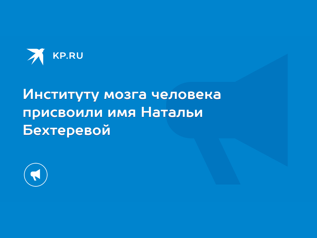 Институту мозга человека присвоили имя Натальи Бехтеревой - KP.RU