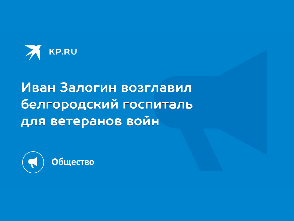 Иван Залогин возглавил белгородский госпиталь для ветеранов войн - KP.RU