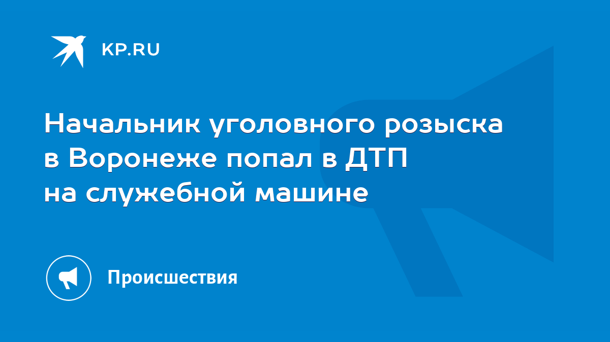 Начальник уголовного розыска в Воронеже попал в ДТП на служебной машине -  KP.RU