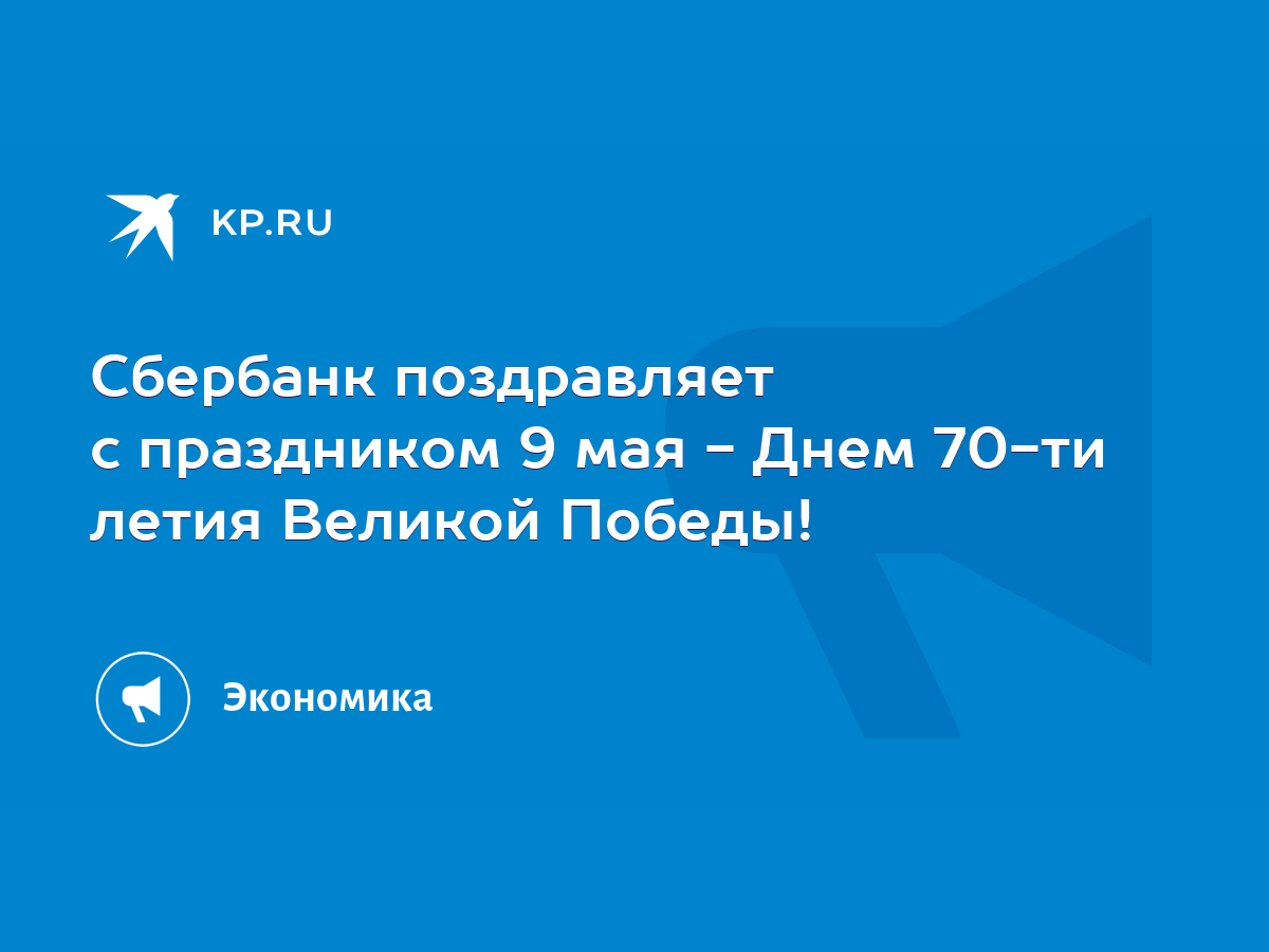 Сбербанк поздравляет с праздником 9 мая - Днем 70-ти летия Великой Победы!  - KP.RU