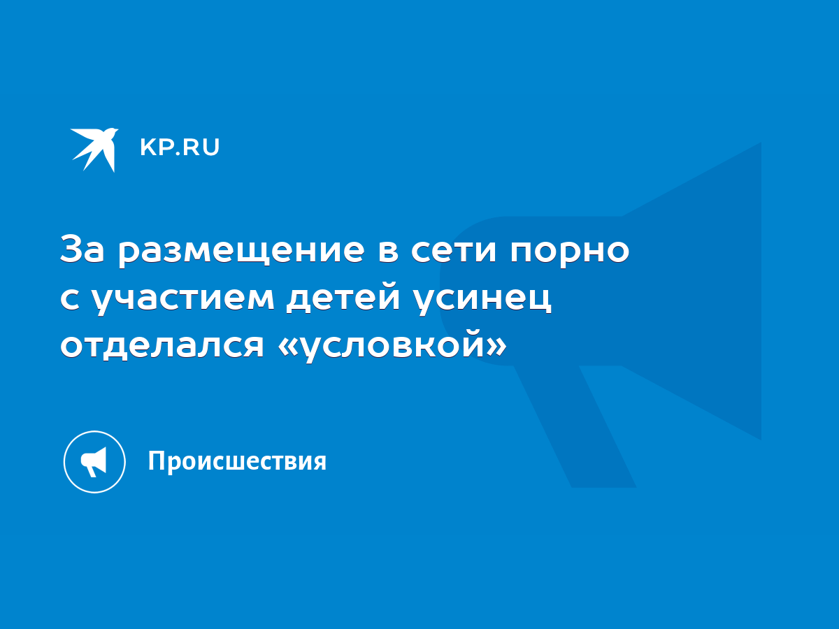 За размещение в сети порно с участием детей усинец отделался «условкой» -  KP.RU