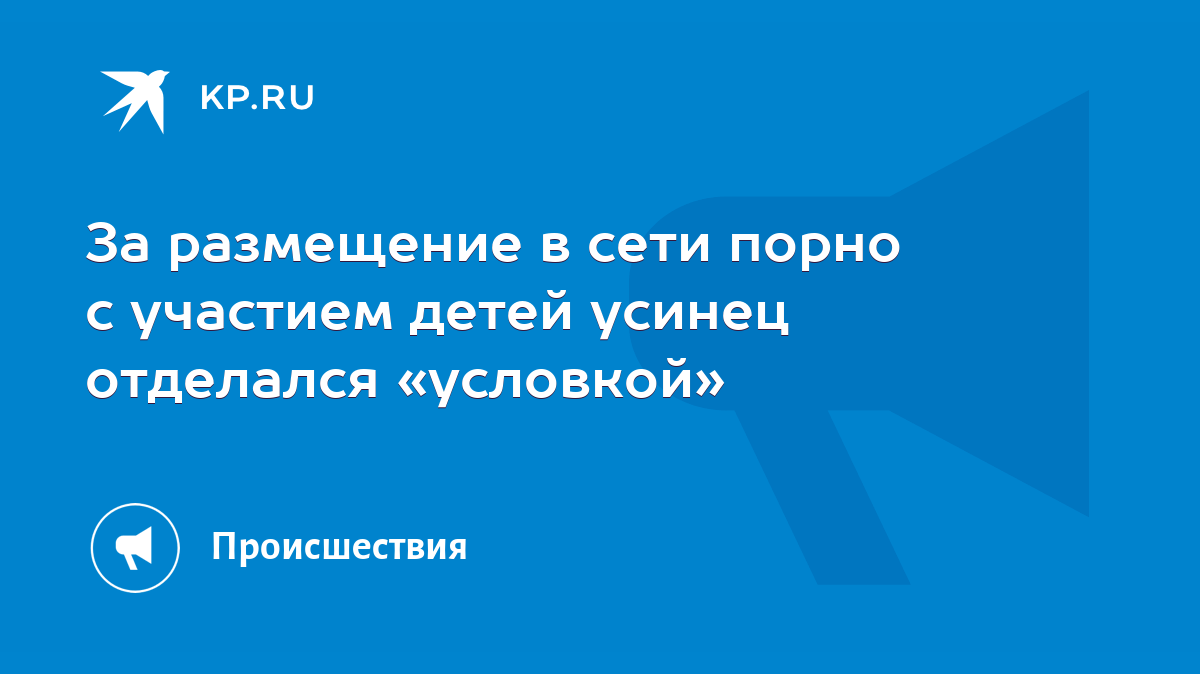 За размещение в сети порно с участием детей усинец отделался «условкой» -  KP.RU