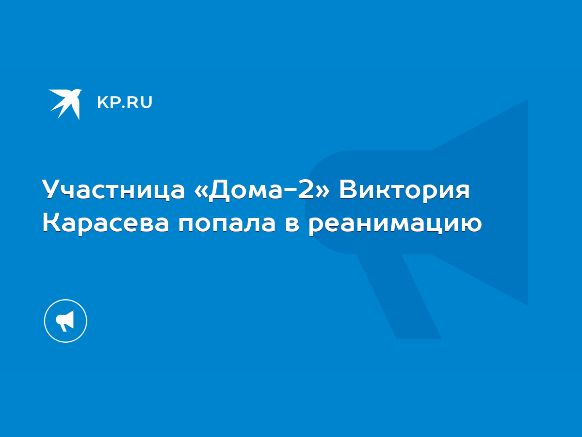 Участница «Дома-2» Виктория Карасева попала в реанимацию - KP.RU