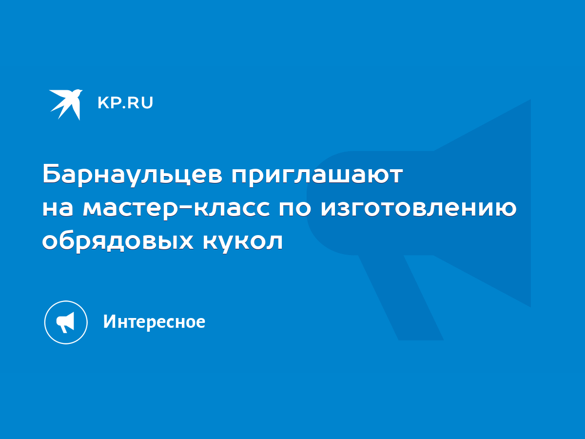 Барнаульцев приглашают на мастер-класс по изготовлению обрядовых кукол -  KP.RU