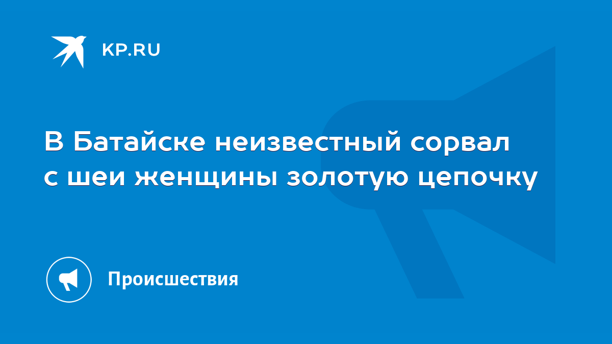 В Батайске неизвестный сорвал с шеи женщины золотую цепочку - KP.RU