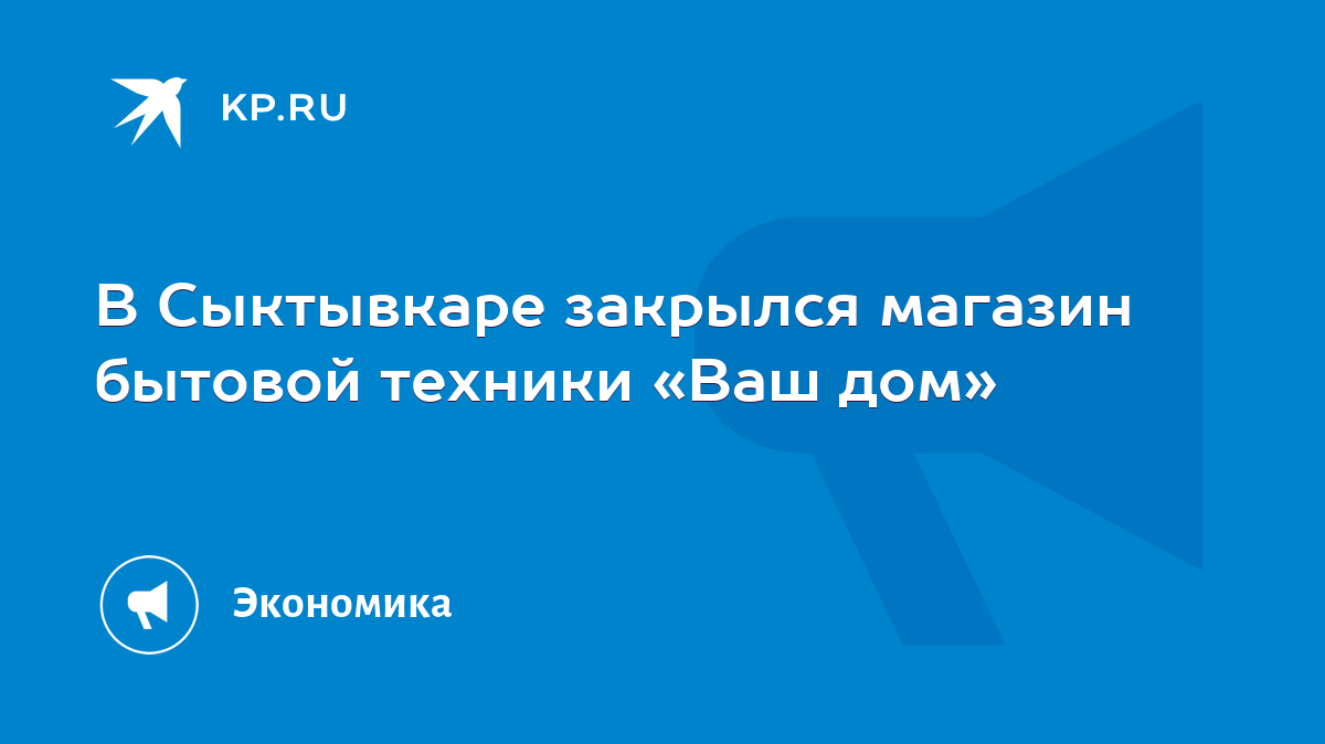 В Сыктывкаре закрылся магазин бытовой техники «Ваш дом» - KP.RU