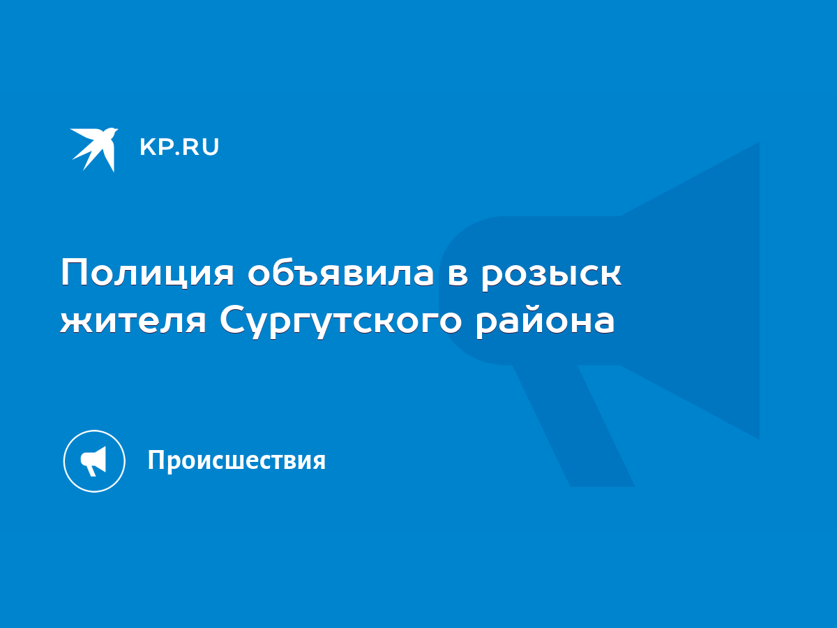 Полиция объявила в розыск жителя Сургутского района - KP.RU