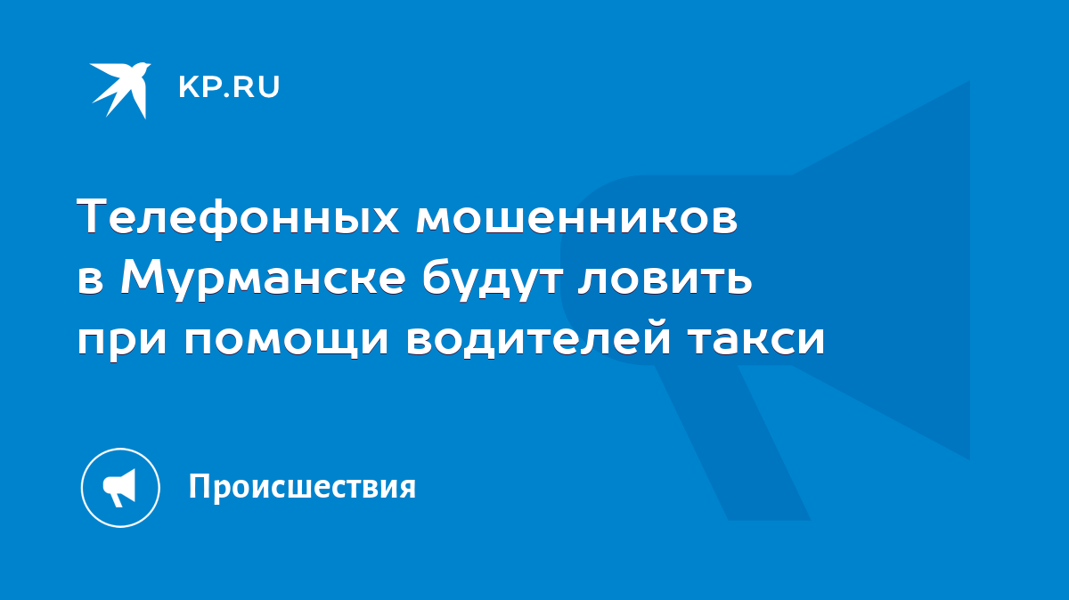 Телефонных мошенников в Мурманске будут ловить при помощи водителей такси -  KP.RU