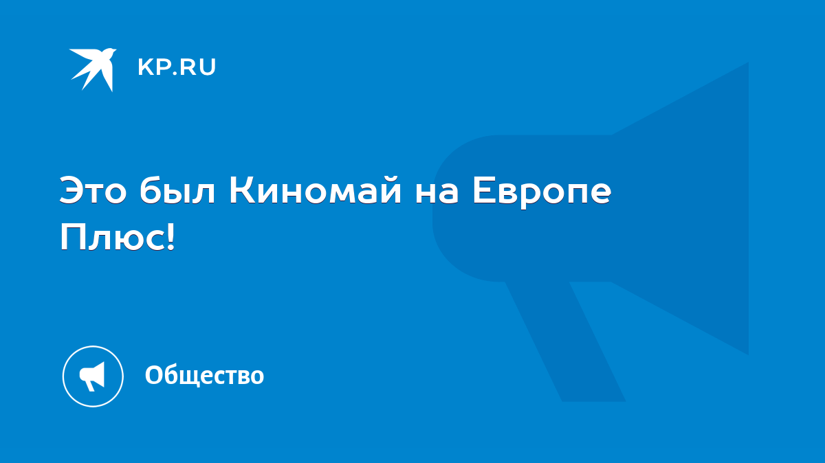 Это был Киномай на Европе Плюс! - KP.RU