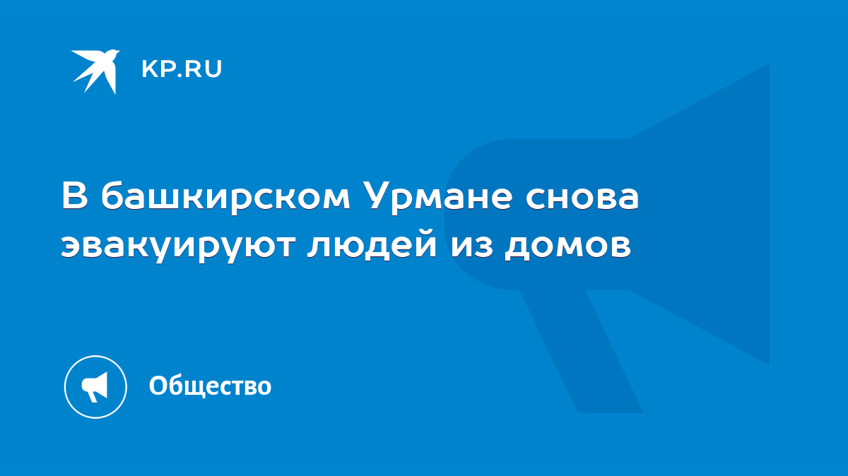 В башкирском Урмане снова эвакуируют людей из домов - KP.RU