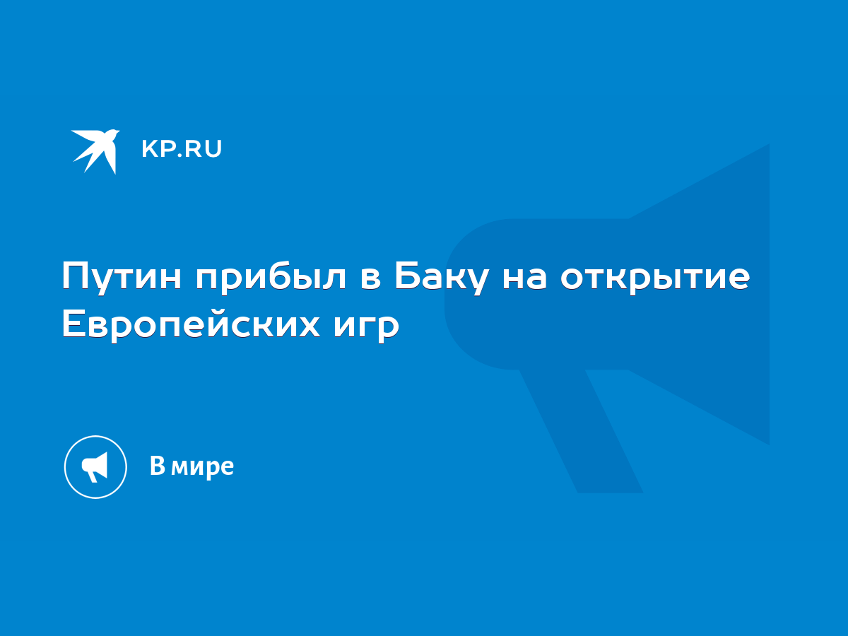 Путин прибыл в Баку на открытие Европейских игр - KP.RU