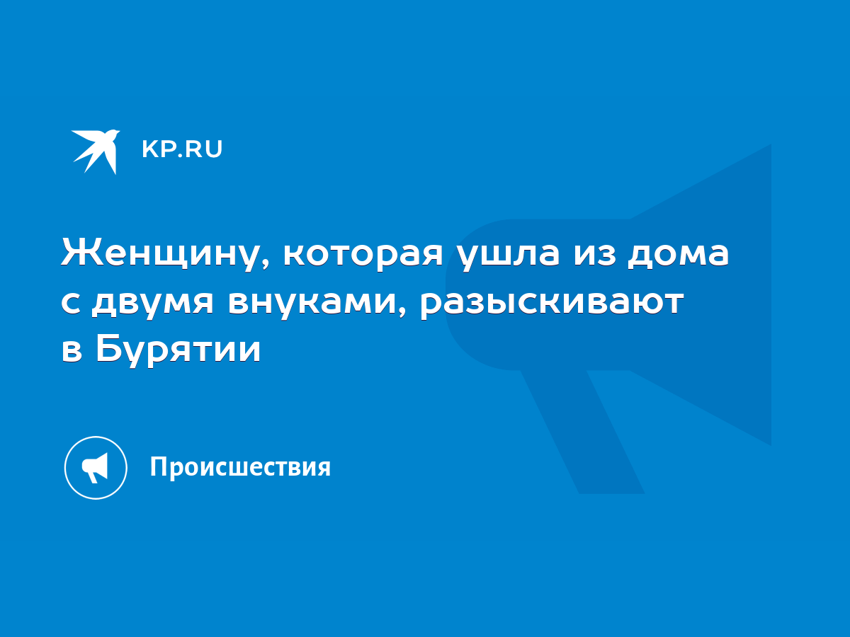 Женщину, которая ушла из дома с двумя внуками, разыскивают в Бурятии - KP.RU