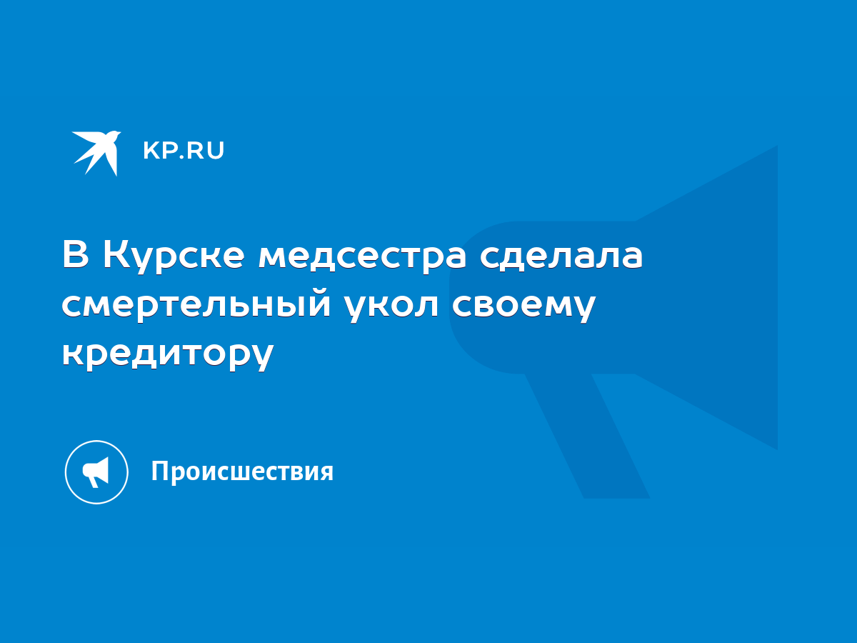 В Курске медсестра сделала смертельный укол своему кредитору - KP.RU