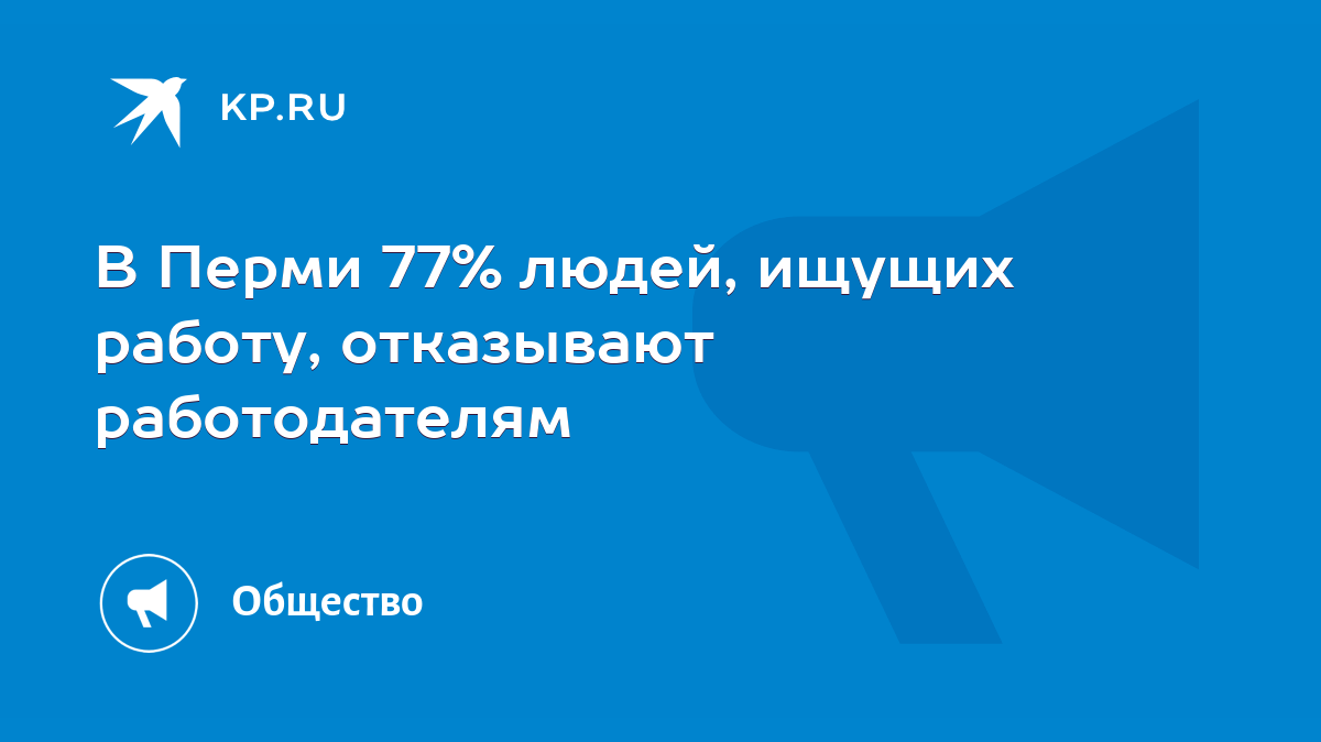 В Перми 77% людей, ищущих работу, отказывают работодателям - KP.RU