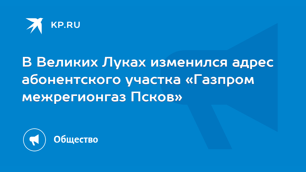 В Великих Луках изменился адрес абонентского участка «Газпром межрегионгаз  Псков» - KP.RU