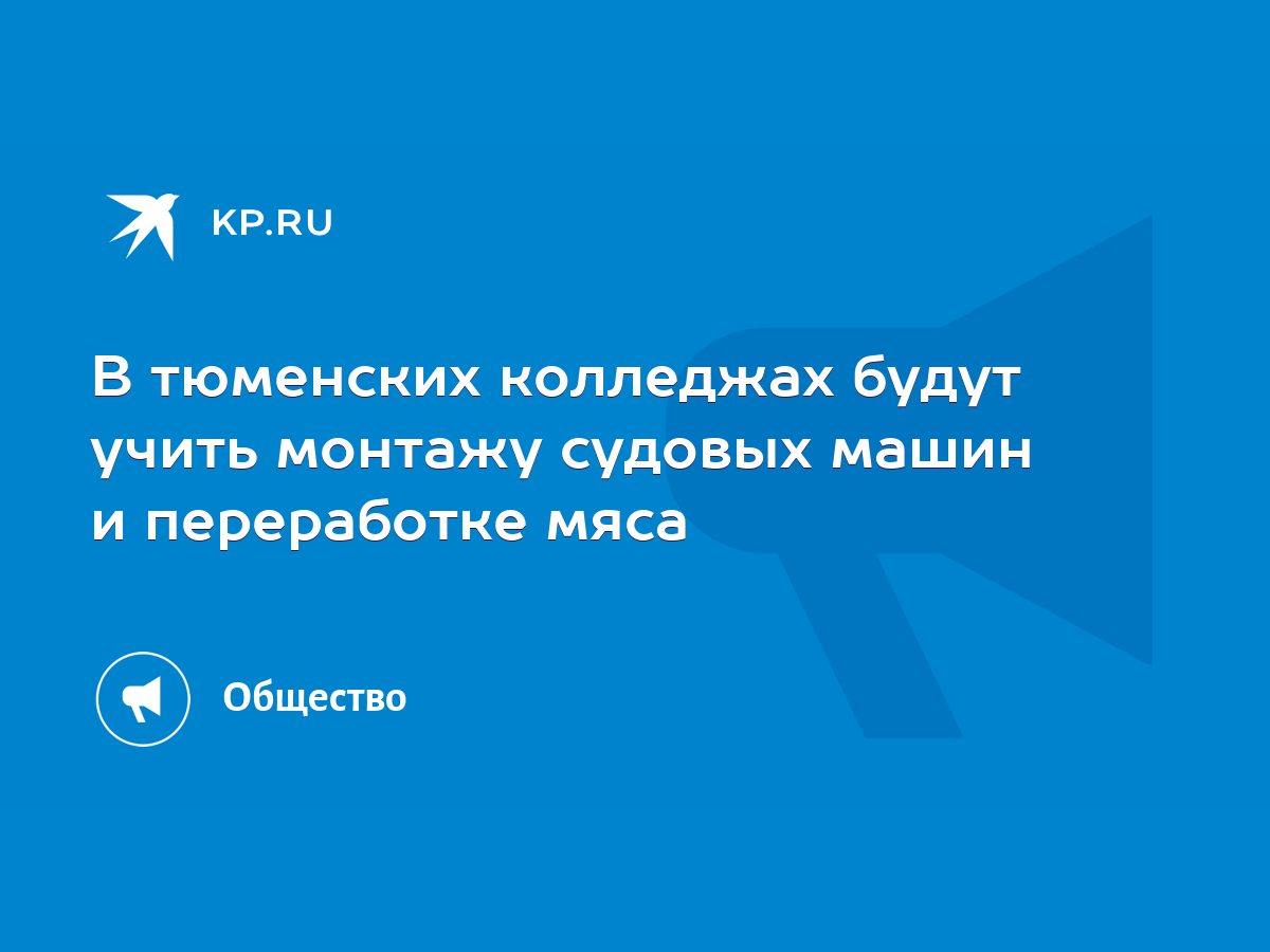 В тюменских колледжах будут учить монтажу судовых машин и переработке мяса  - KP.RU