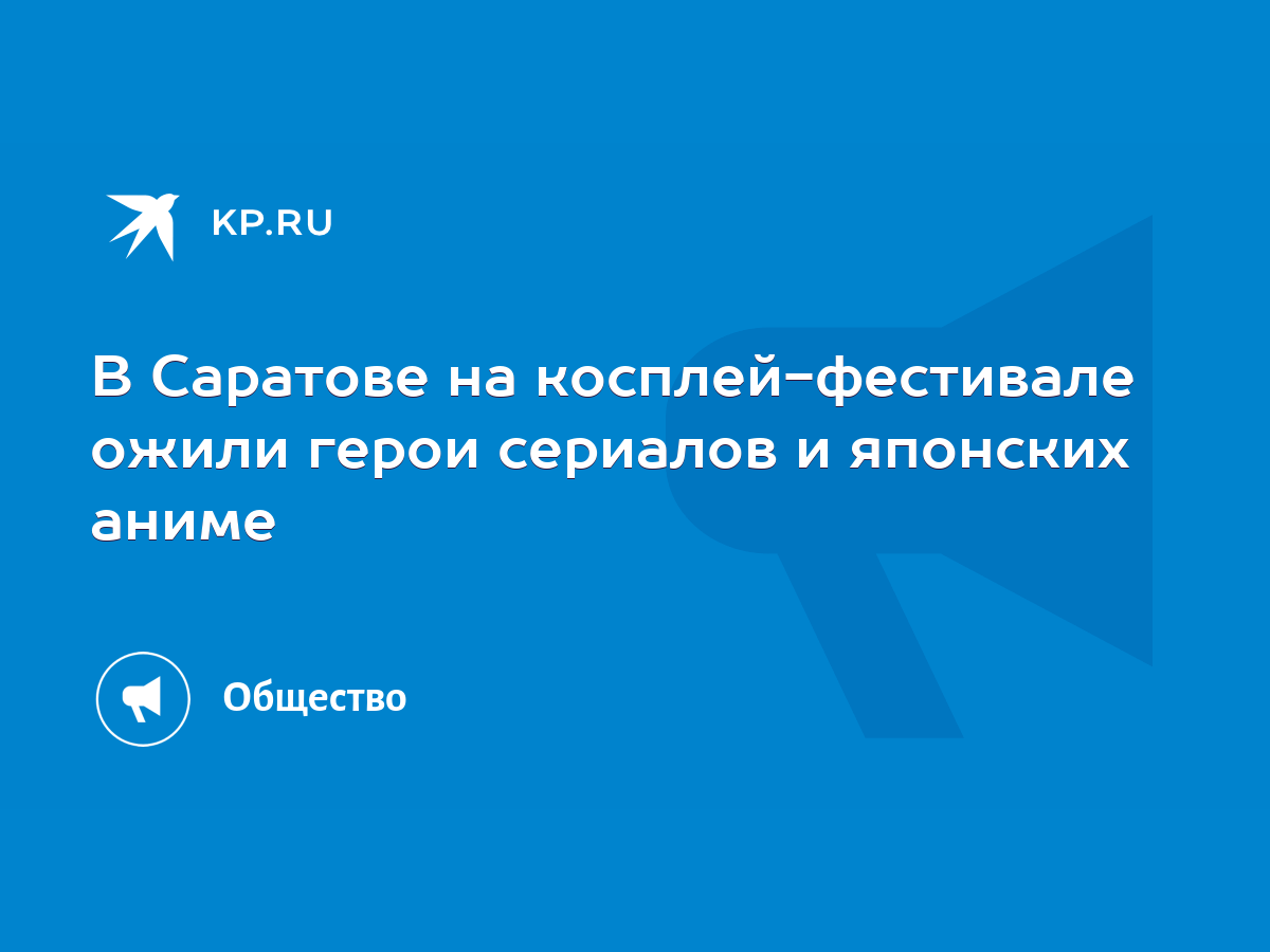 В Саратове на косплей-фестивале ожили герои сериалов и японских аниме -  KP.RU