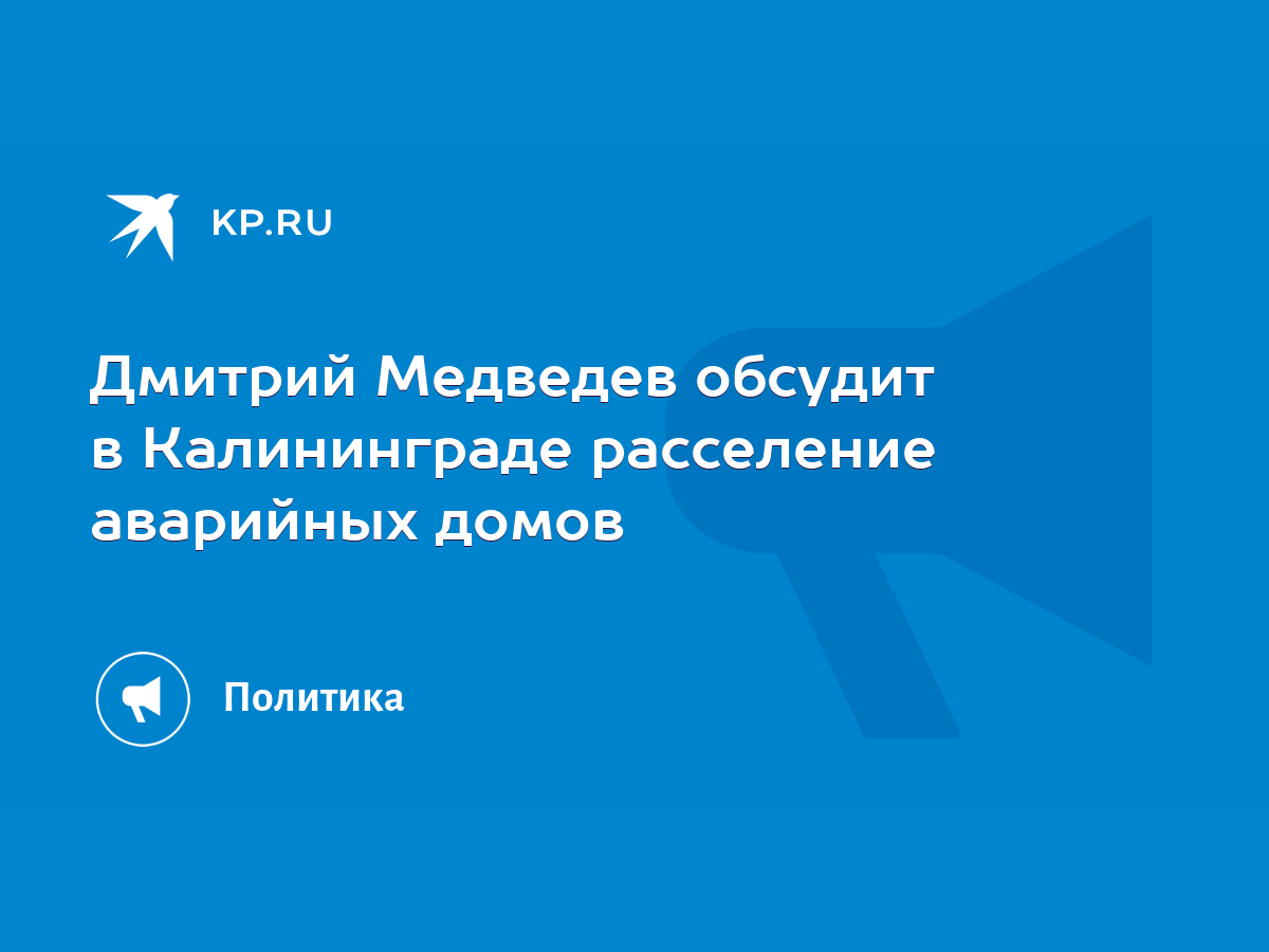 Дмитрий Медведев обсудит в Калининграде расселение аварийных домов - KP.RU