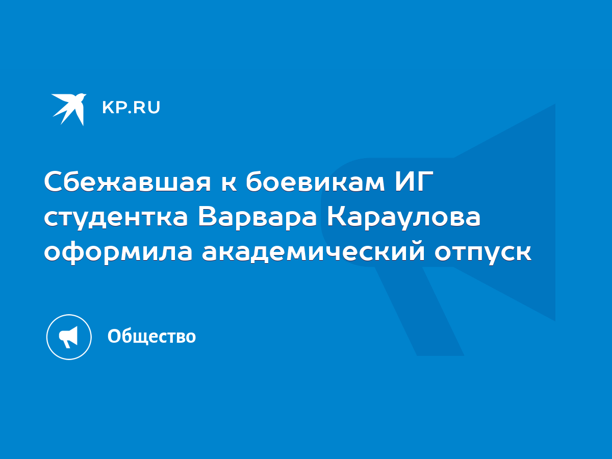 Сбежавшая к боевикам ИГ студентка Варвара Караулова оформила академический  отпуск - KP.RU