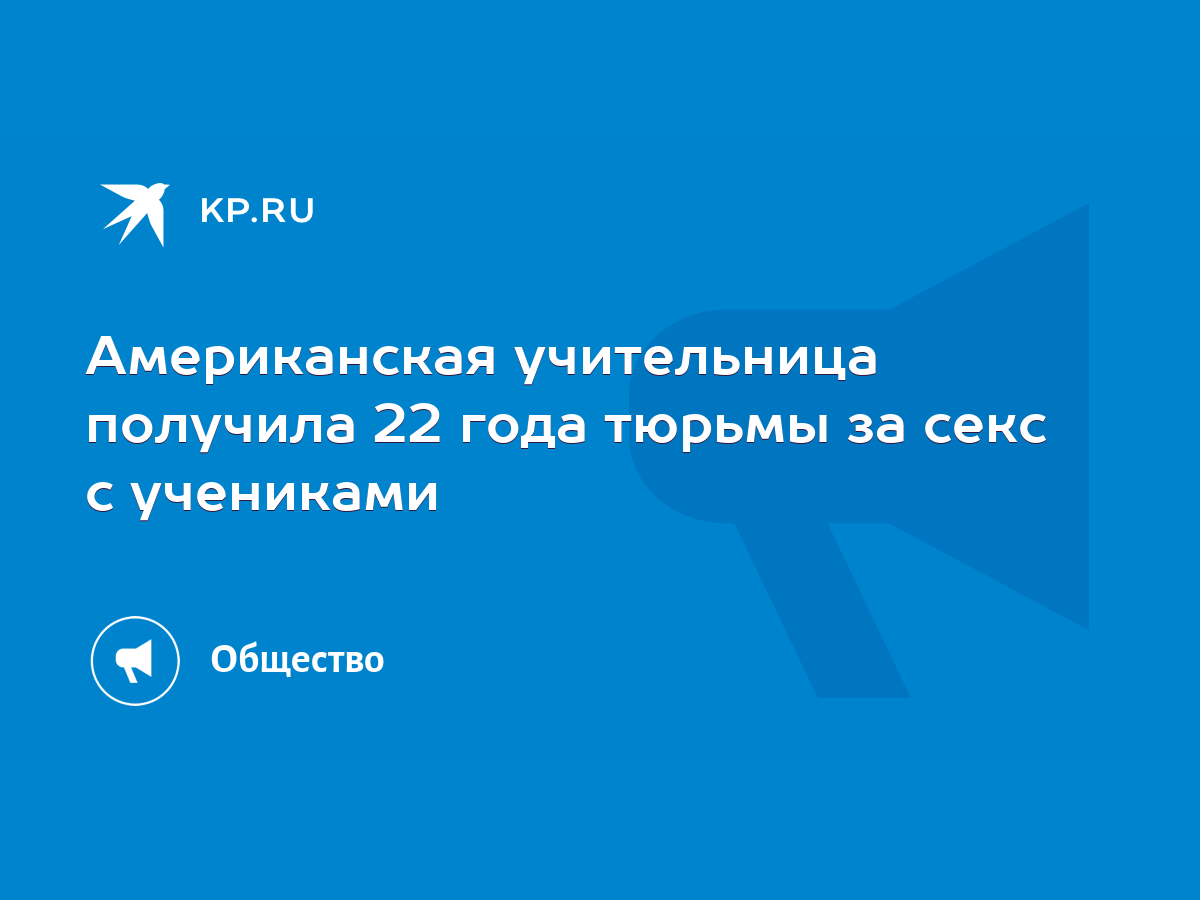 Американская учительница получила 22 года тюрьмы за секс с учениками - KP.RU