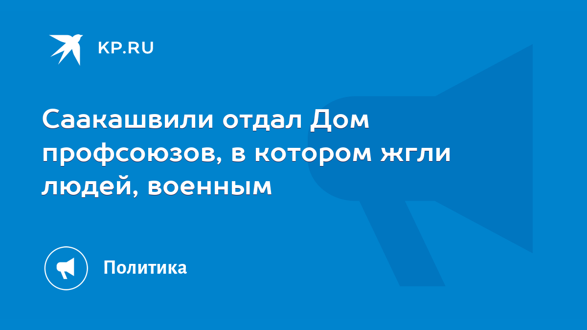 Саакашвили отдал Дом профсоюзов, в котором жгли людей, военным - KP.RU