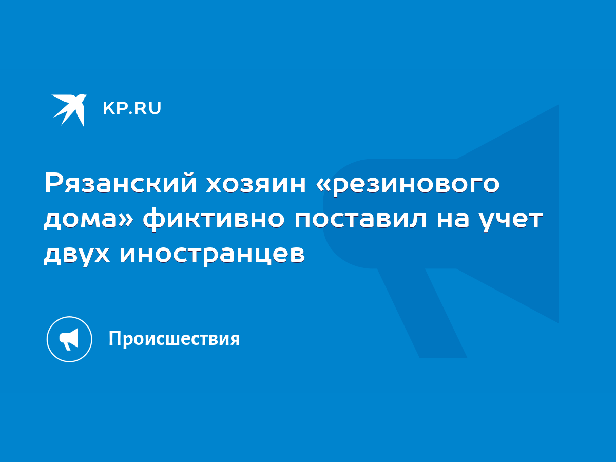 Рязанский хозяин «резинового дома» фиктивно поставил на учет двух  иностранцев - KP.RU