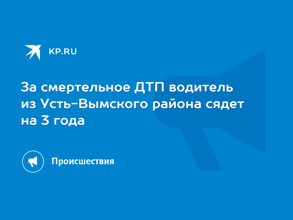 За смертельное ДТП водитель из Усть-Вымского района сядет на 3 года - KP.RU