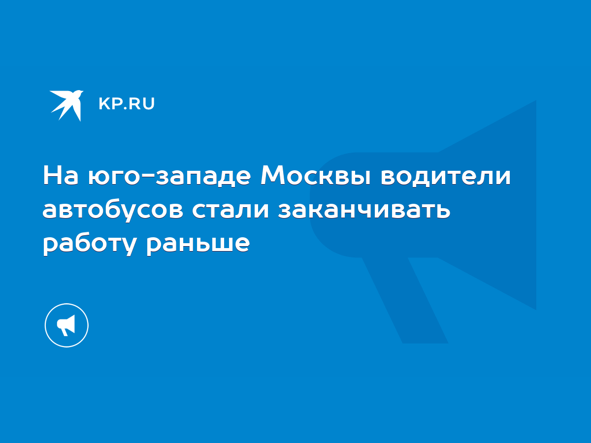 На юго-западе Москвы водители автобусов стали заканчивать работу раньше -  KP.RU