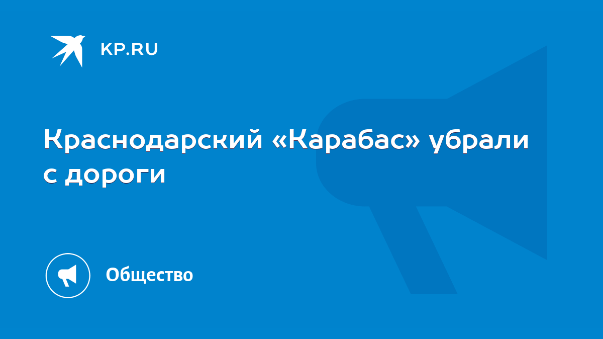 Краснодарский «Карабас» убрали с дороги - KP.RU