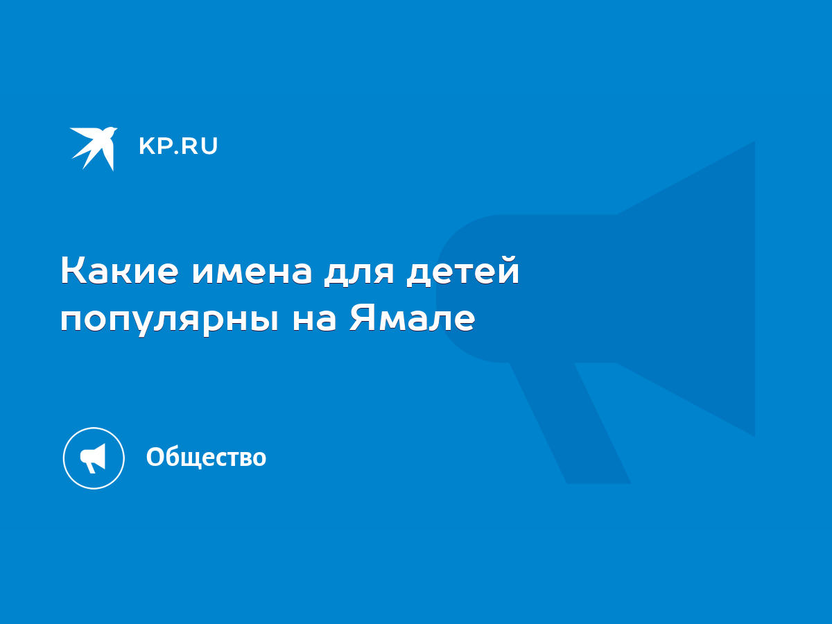 Какие имена для детей популярны на Ямале - KP.RU