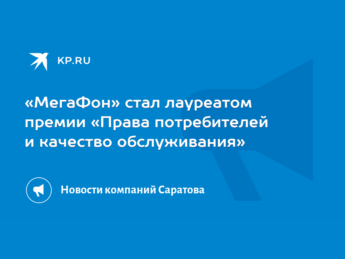 МегаФон» стал лауреатом премии «Права потребителей и качество обслуживания»  - KP.RU