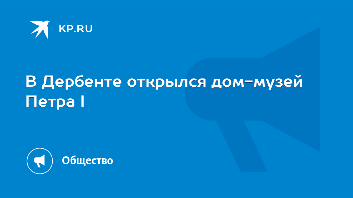 В Дербенте открылся дом-музей Петра I - KP.RU