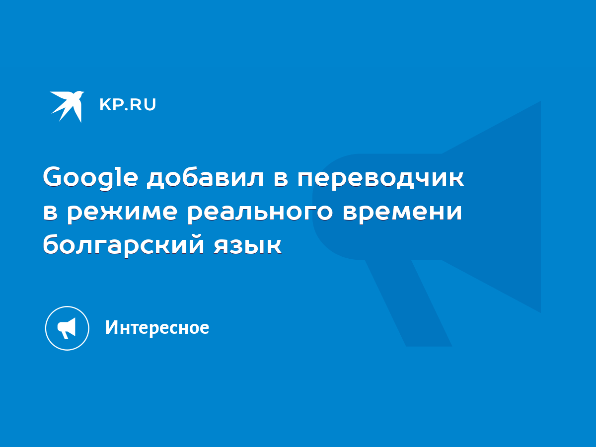 Google добавил в переводчик в режиме реального времени болгарский язык -  KP.RU