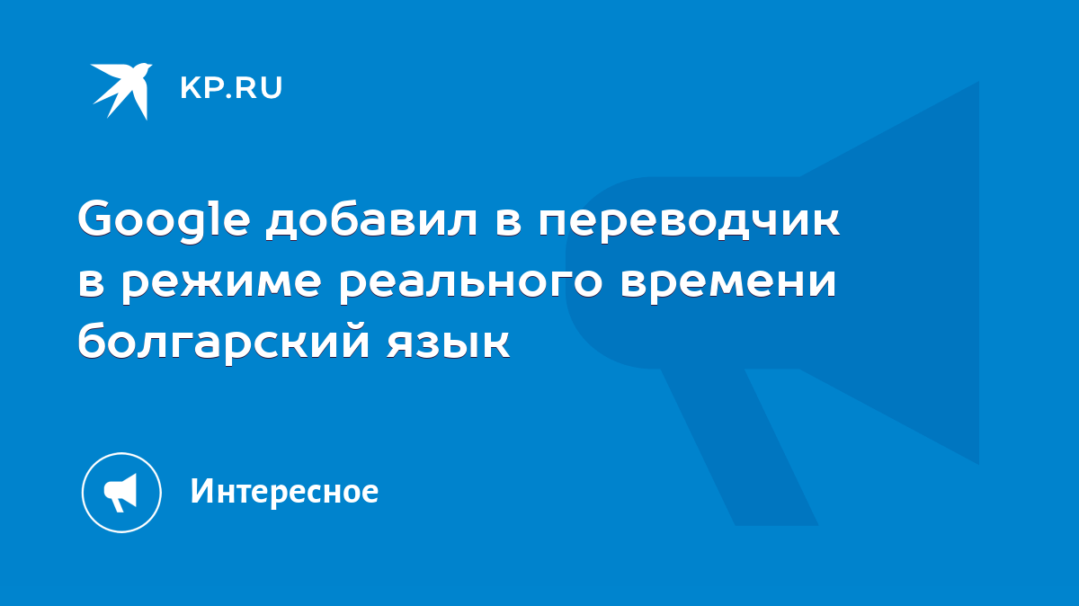 Google добавил в переводчик в режиме реального времени болгарский язык -  KP.RU