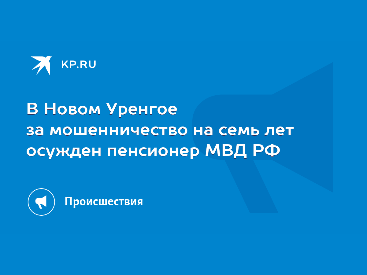 В Новом Уренгое за мошенничество на семь лет осужден пенсионер МВД РФ -  KP.RU