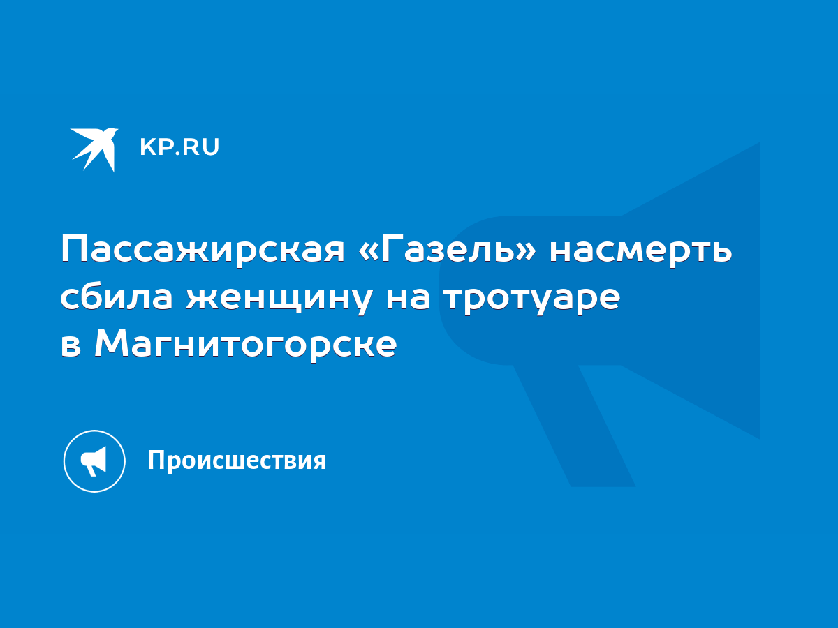 Пассажирская «Газель» насмерть сбила женщину на тротуаре в Магнитогорске -  KP.RU