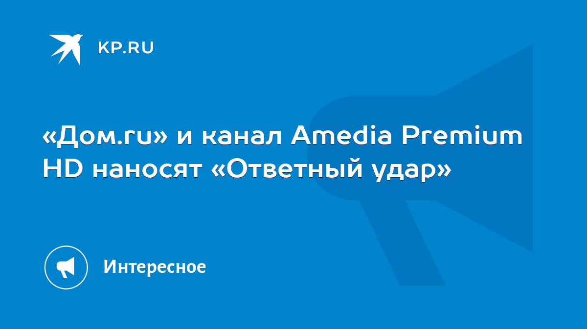 Дом.ru» и канал Amedia Premium HD наносят «Ответный удар» - KP.RU