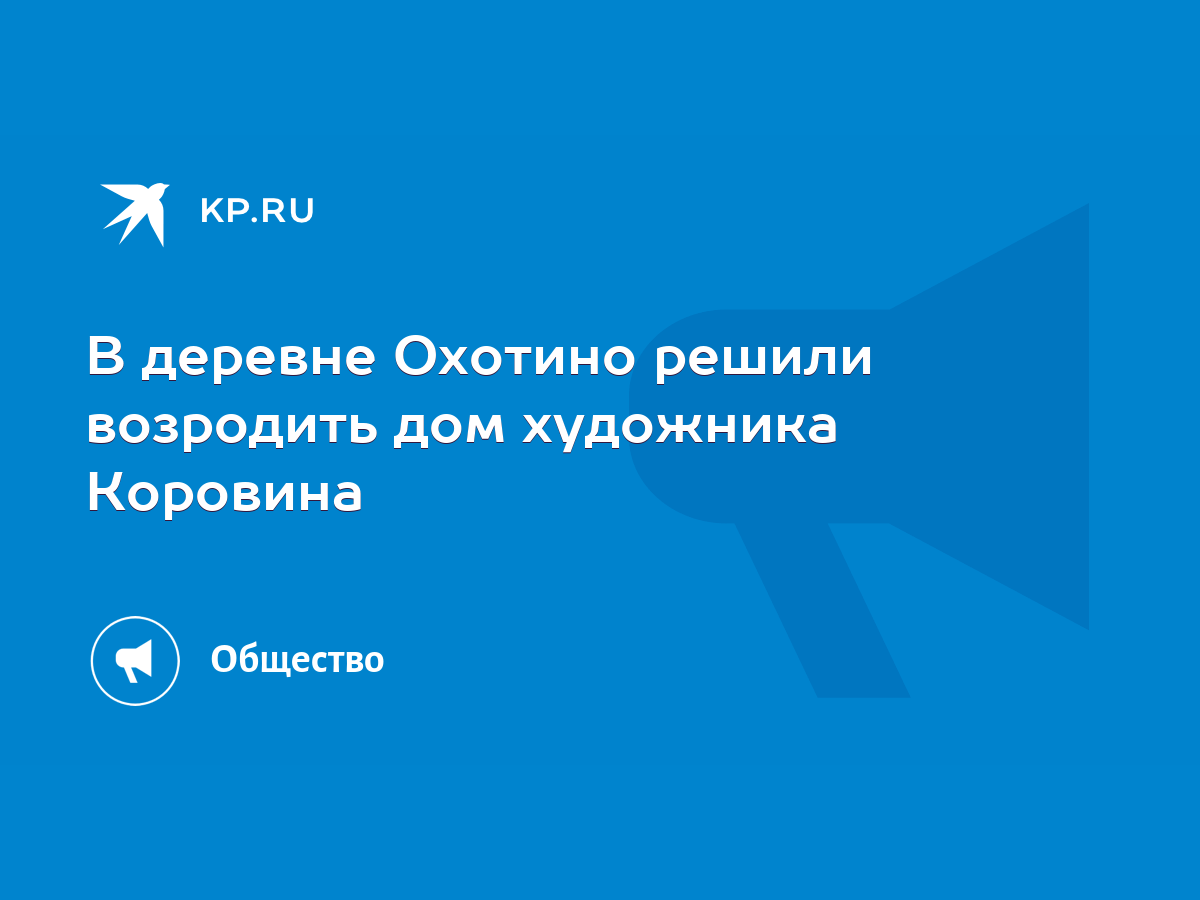 В деревне Охотино решили возродить дом художника Коровина - KP.RU